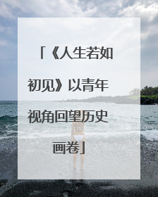《人生若如初见》以青年视角回望历史画卷