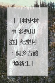 「村史村事 乡愁印迹」纪堂村：侗乡古韵焕新生