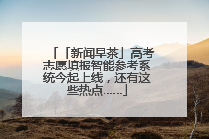 「新闻早茶」高考志愿填报智能参考系统今起上线，还有这些热点……