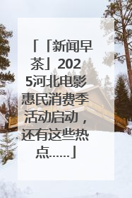 「新闻早茶」2025河北电影惠民消费季活动启动，还有这些热点……