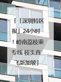 「深圳特区报」24小时！岭南荔枝乘专线 枝头直飞新加坡