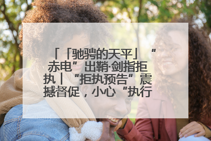 「驰骋的天平」“赤电”出鞘·剑指拒执︱“拒执预告”震撼督促，小心“执行”变“执刑”