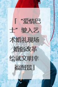 “爱情巴士”驶入艺术婚礼现场 婚俗改革绘就文明幸福图景