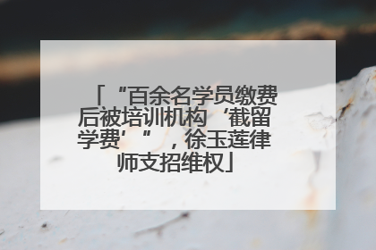 “百余名学员缴费后被培训机构‘截留学费’”，徐玉莲律师支招维权