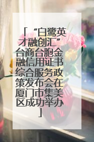 “白鹭英才融创汇”台商台胞金融信用证书综合服务政策发布会在厦门市集美区成功举办