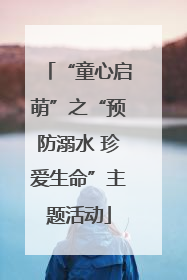 “童心启萌”之“预防溺水 珍爱生命”主题活动