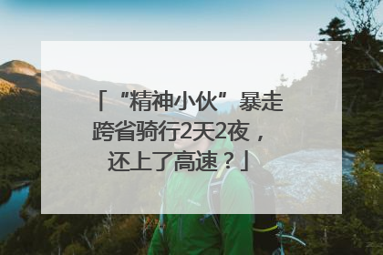 “精神小伙”暴走跨省骑行2天2夜，还上了高速？