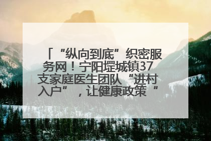 “纵向到底”织密服务网！宁阳堽城镇37支家庭医生团队“进村入户”，让健康政策“落地生根”