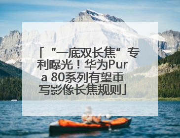 “一底双长焦”专利曝光！华为Pura 80系列有望重写影像长焦规则