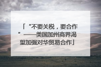 “不要关税，要合作”——美国加州商界渴望加强对华贸易合作