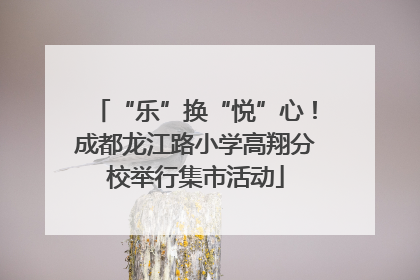 “乐”换“悦”心！成都龙江路小学高翔分校举行集市活动