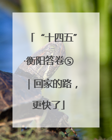 “十四五”·衡阳答卷⑤｜回家的路，更快了