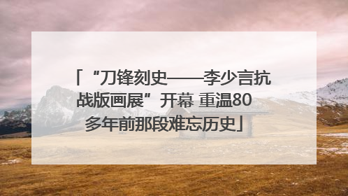 “刀锋刻史——李少言抗战版画展”开幕 重温80多年前那段难忘历史