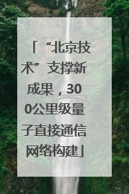 “北京技术”支撑新成果，300公里级量子直接通信网络构建
