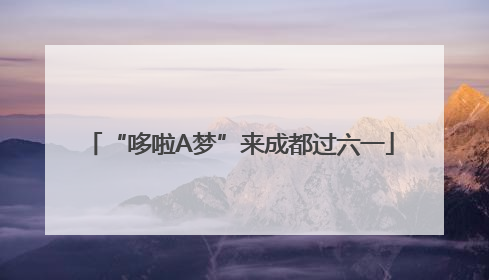 “哆啦A梦”来成都过六一