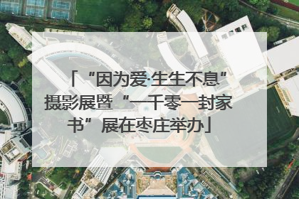 “因为爱·生生不息”摄影展暨“一千零一封家书”展在枣庄举办