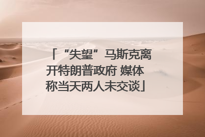 “失望”马斯克离开特朗普政府 媒体称当天两人未交谈