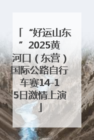 “好运山东”2025黄河口（东营）国际公路自行车赛14-15日激情上演