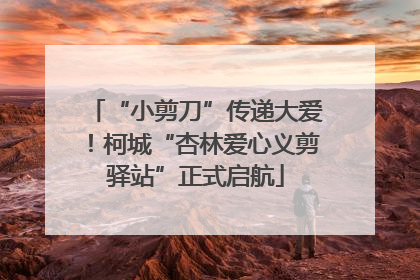 “小剪刀”传递大爱！柯城“杏林爱心义剪驿站”正式启航