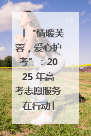 “情暖芙蓉，爱心护考”：2025 年高考志愿服务在行动
