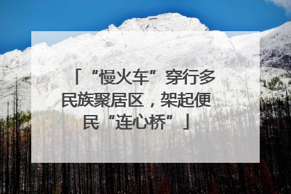 “慢火车”穿行多民族聚居区，架起便民“连心桥”