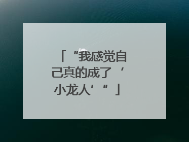 “我感觉自己真的成了‘小龙人’”