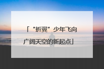 “折翼”少年飞向广阔天空的新起点