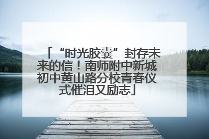 “时光胶囊”封存未来的信！南师附中新城初中黄山路分校青春仪式催泪又励志