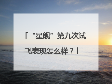 “星舰”第九次试飞表现怎么样？