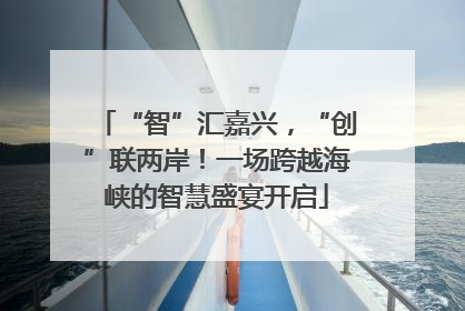 “智”汇嘉兴，“创”联两岸！一场跨越海峡的智慧盛宴开启