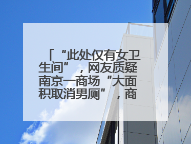 “此处仅有女卫生间”，网友质疑南京一商场“大面积取消男厕”，商场最新回应
