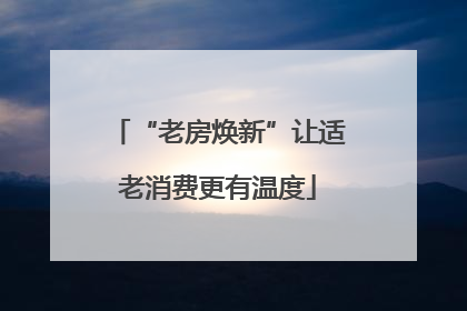 “老房焕新”让适老消费更有温度