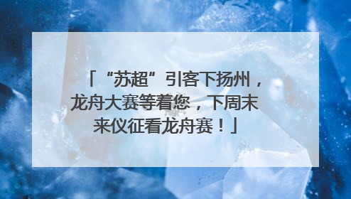 “苏超”引客下扬州，龙舟大赛等着您，下周末来仪征看龙舟赛！