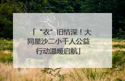 “衣”旧情深！大同星沙二小千人公益行动温暖启航