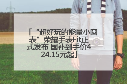 “超好玩的能量小圆表”荣耀手表Fit正式发布 国补到手价424.15元起