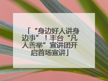 “身边好人讲身边事”！丰台“凡人善举”宣讲团开启首场宣讲