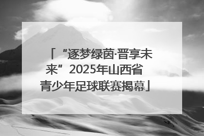 “逐梦绿茵·晋享未来”2025年山西省青少年足球联赛揭幕