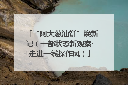 “阿大葱油饼”焕新记（干部状态新观察·走进一线探作风）