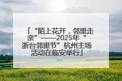 “陌上花开，邻里走亲”——2025年“浙台邻里节”杭州主场活动在临安举行
