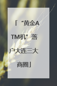 “黄金ATM机”落户大连三大商圈