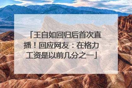 王自如回归后首次直播！回应网友：在格力工资是以前几分之一