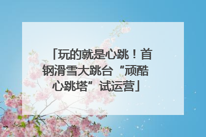 玩的就是心跳！首钢滑雪大跳台“顽酷心跳塔”试运营