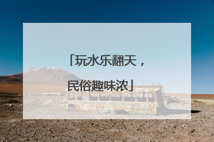 玩水乐翻天，民俗趣味浓