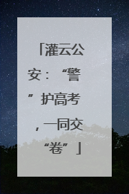 灌云公安：“警”护高考，一同交“卷”