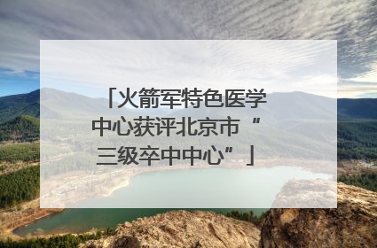 火箭军特色医学中心获评北京市“三级卒中中心”