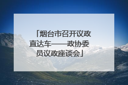 烟台市召开议政直达车——政协委员议政座谈会