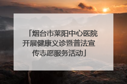烟台市莱阳中心医院开展健康义诊暨普法宣传志愿服务活动