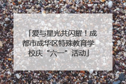 爱与星光共闪耀！成都市成华区特殊教育学校庆“六一”活动