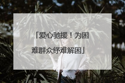 爱心驰援！为困难群众纾难解困