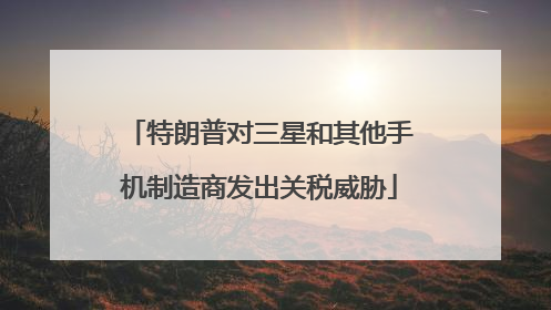 特朗普对三星和其他手机制造商发出关税威胁